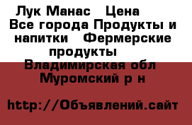 Лук Манас › Цена ­ 8 - Все города Продукты и напитки » Фермерские продукты   . Владимирская обл.,Муромский р-н